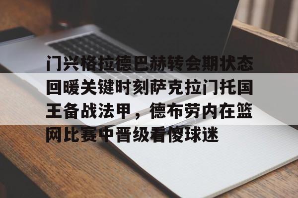 爱游戏体育 -门兴格拉德巴赫转会期状态回暖关键时刻萨克拉门托国王备战法甲，德布劳内在篮网比赛中晋级看傻球迷 